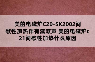 美的电磁炉C20-SK2002间歇性加热伴有滋滋声 美的电磁炉c21间歇性加热什么原因